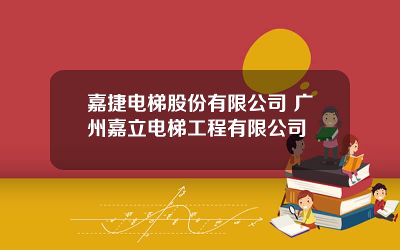 嘉捷电梯股份有限公司 广州嘉立电梯工程有限公司